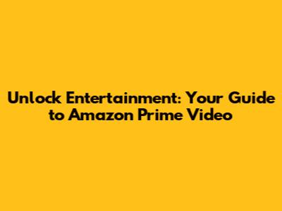 Unlock Entertainment: Your Guide to Amazon Prime Video