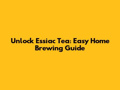 Unlock Essiac Tea: Easy Home Brewing Guide
