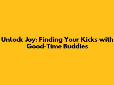 Unlock Joy: Finding Your Kicks with Good-Time Buddies