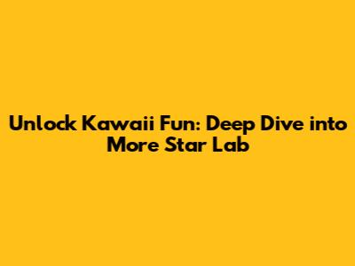 Unlock Kawaii Fun: Deep Dive into More Star Lab