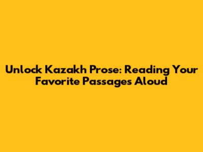 Unlock Kazakh Prose: Reading Your Favorite Passages Aloud