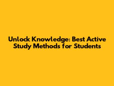 Unlock Knowledge: Best Active Study Methods for Students