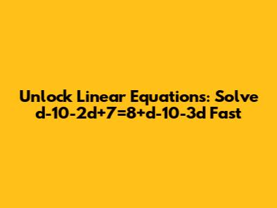 Unlock Linear Equations: Solve d-10-2d+7=8+d-10-3d Fast