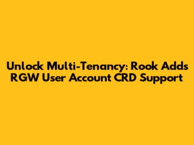 Unlock Multi-Tenancy: Rook Adds RGW User Account CRD Support