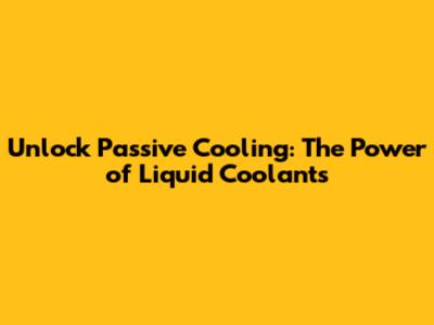 Unlock Passive Cooling: The Power of Liquid Coolants