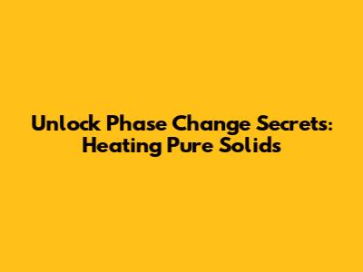 Unlock Phase Change Secrets: Heating Pure Solids