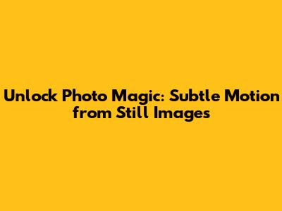 Unlock Photo Magic: Subtle Motion from Still Images