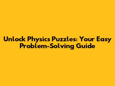 Unlock Physics Puzzles: Your Easy Problem-Solving Guide