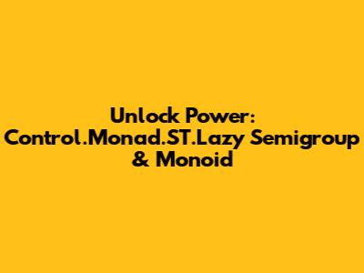 Unlock Power: Control.Monad.ST.Lazy Semigroup & Monoid