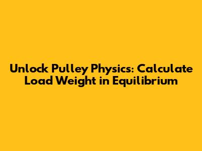 Unlock Pulley Physics: Calculate Load Weight in Equilibrium