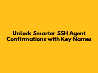 Unlock Smarter SSH Agent Confirmations with Key Names