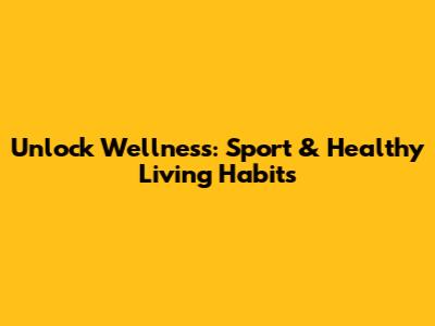 Unlock Wellness: Sport & Healthy Living Habits
