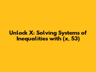 Unlock X: Solving Systems of Inequalities with (x, 53)