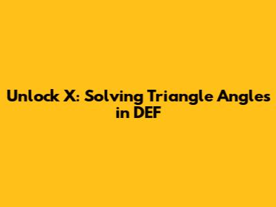 Unlock X: Solving Triangle Angles in DEF
