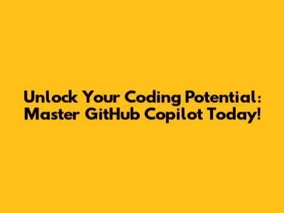 Unlock Your Coding Potential: Master GitHub Copilot Today!