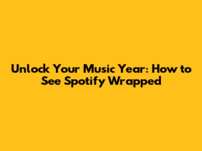 Unlock Your Music Year: How to See Spotify Wrapped