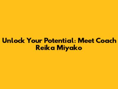 Unlock Your Potential: Meet Coach Reika Miyako