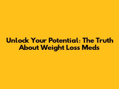 Unlock Your Potential: The Truth About Weight Loss Meds