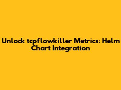 Unlock tcpflowkiller Metrics: Helm Chart Integration