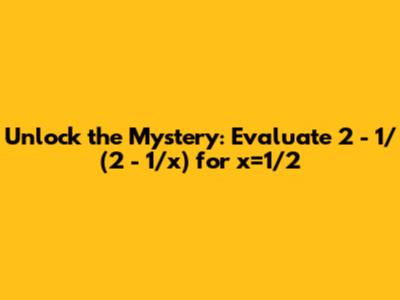 Unlock the Mystery: Evaluate 2 - 1/(2 - 1/x) for x=1/2