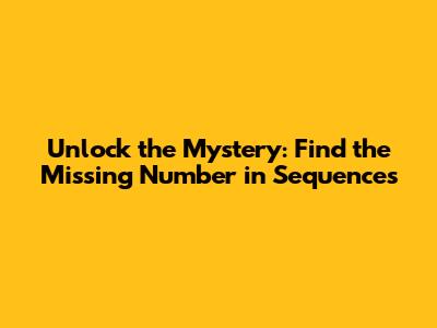 Unlock the Mystery: Find the Missing Number in Sequences