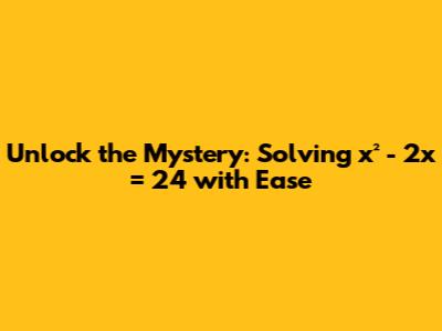 Unlock the Mystery: Solving x² - 2x = 24 with Ease