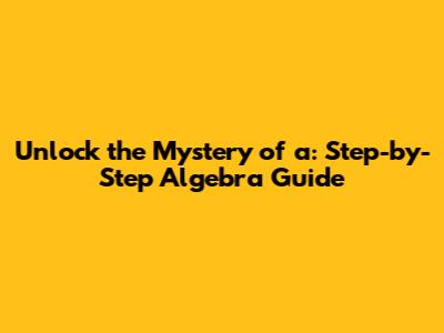 Unlock the Mystery of 'a': Step-by-Step Algebra Guide