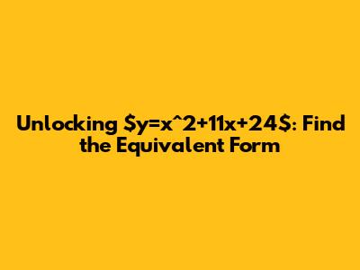 Unlocking $y=x^2+11x+24$: Find the Equivalent Form