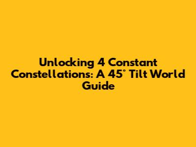 Unlocking 4 Constant Constellations: A 45° Tilt World Guide