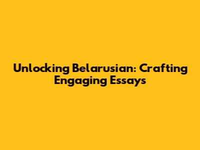 Unlocking Belarusian: Crafting Engaging Essays