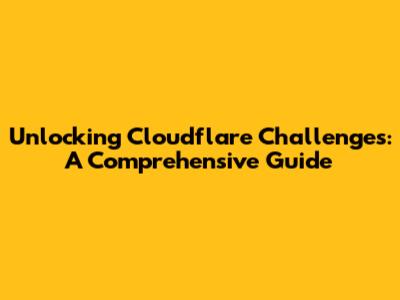 Unlocking Cloudflare Challenges: A Comprehensive Guide