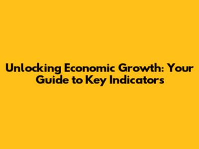 Unlocking Economic Growth: Your Guide to Key Indicators