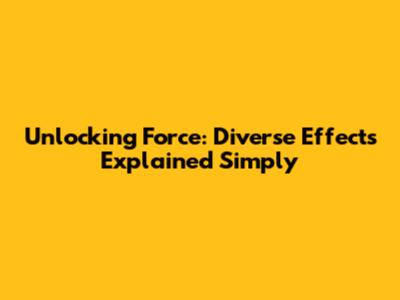 Unlocking Force: Diverse Effects Explained Simply