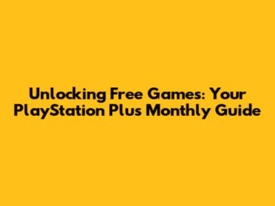 Unlocking Free Games: Your PlayStation Plus Monthly Guide