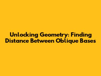 Unlocking Geometry: Finding Distance Between Oblique Bases