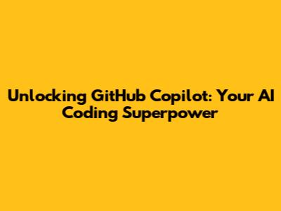 Unlocking GitHub Copilot: Your AI Coding Superpower