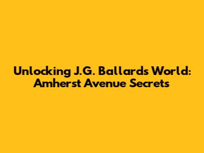 Unlocking J.G. Ballard's World: Amherst Avenue Secrets