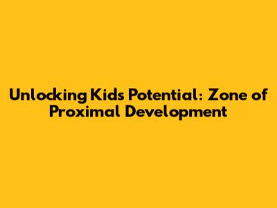 Unlocking Kids' Potential: Zone of Proximal Development