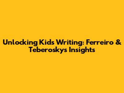 Unlocking Kids' Writing: Ferreiro & Teberosky's Insights