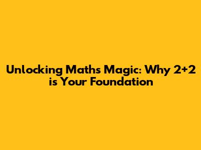 Unlocking Math's Magic: Why 2+2 is Your Foundation
