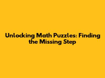 Unlocking Math Puzzles: Finding the Missing Step