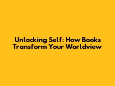 Unlocking Self: How Books Transform Your Worldview