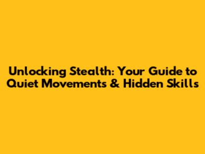 Unlocking Stealth: Your Guide to Quiet Movements & Hidden Skills
