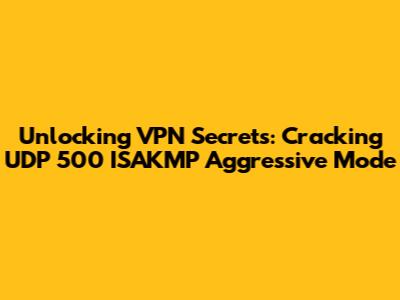 Unlocking VPN Secrets: Cracking UDP 500 ISAKMP Aggressive Mode