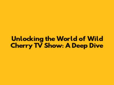 Unlocking the World of Wild Cherry TV Show: A Deep Dive
