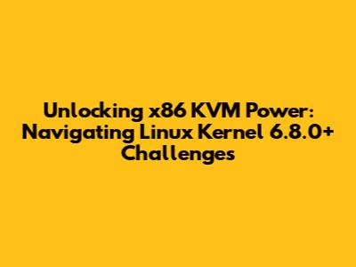 Unlocking x86 KVM Power: Navigating Linux Kernel 6.8.0+ Challenges