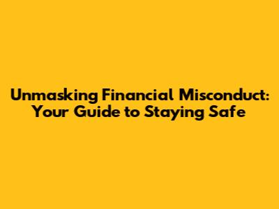 Unmasking Financial Misconduct: Your Guide to Staying Safe