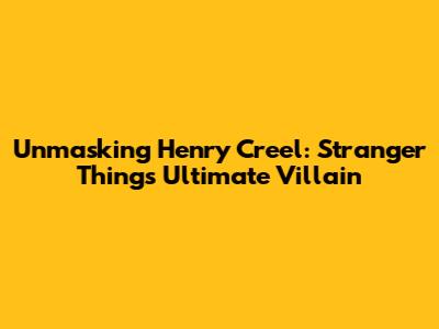 Unmasking Henry Creel: Stranger Things' Ultimate Villain