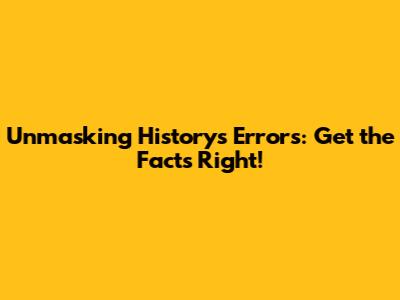 Unmasking History's Errors: Get the Facts Right!