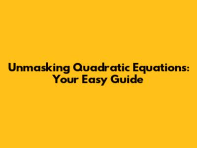 Unmasking Quadratic Equations: Your Easy Guide